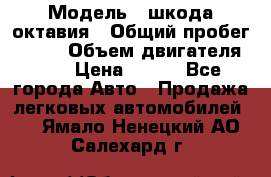  › Модель ­ шкода октавия › Общий пробег ­ 140 › Объем двигателя ­ 2 › Цена ­ 450 - Все города Авто » Продажа легковых автомобилей   . Ямало-Ненецкий АО,Салехард г.